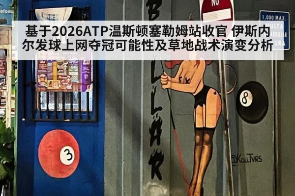 基于2026ATP温斯顿塞勒姆站收官 伊斯内尔发球上网夺冠可能性及草地战术演变分析