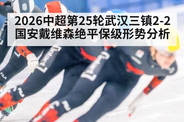 2026中超第25轮武汉三镇2-2国安戴维森绝平保级形势分析