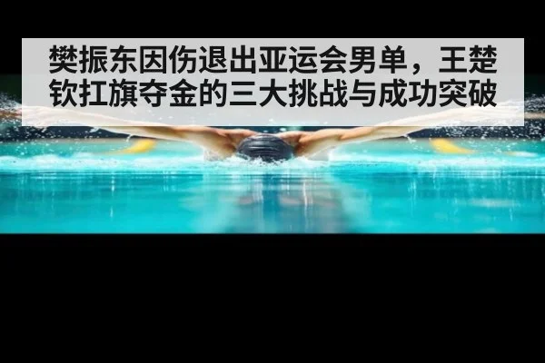 樊振东因伤退出亚运会男单，王楚钦扛旗夺金的三大挑战与成功突破