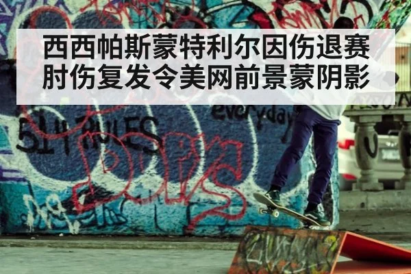西西帕斯蒙特利尔因伤退赛 肘伤复发令美网前景蒙阴影