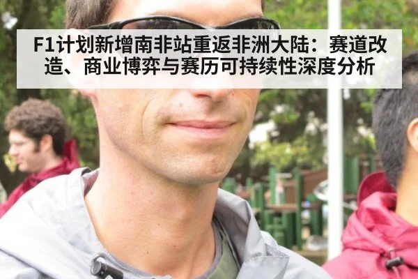 F1计划新增南非站重返非洲大陆：赛道改造、商业博弈与赛历可持续性深度分析