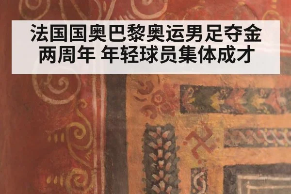 法国国奥巴黎奥运男足夺金两周年 年轻球员集体成才