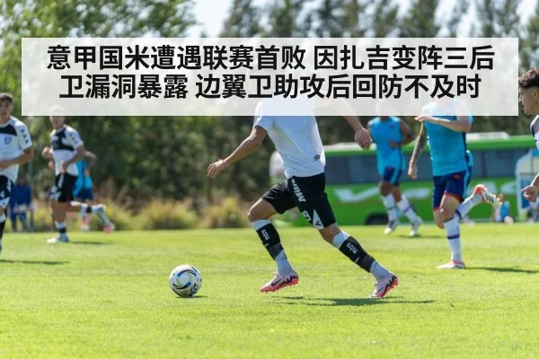 意甲国米遭遇联赛首败 因扎吉变阵三后卫漏洞暴露 边翼卫助攻后回防不及时
