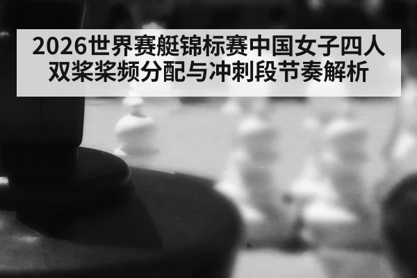 2026世界赛艇锦标赛中国女子四人双桨桨频分配与冲刺段节奏解析