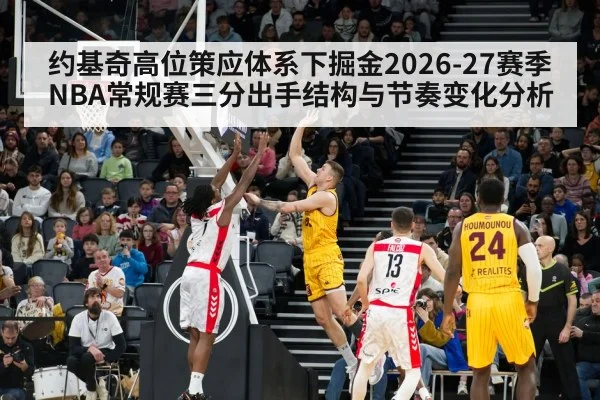 约基奇高位策应体系下掘金2026-27赛季NBA常规赛三分出手结构与节奏变化分析